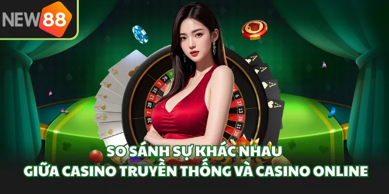So sánh sự khác nhau giữa casino truyền thống và casino online